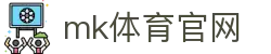 MK(体育科技有限公司)体育·官方网站